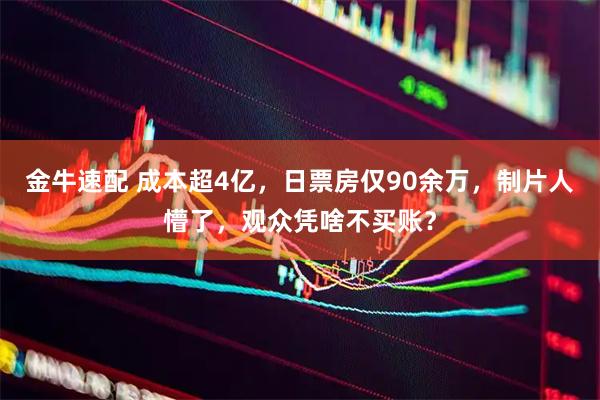 金牛速配 成本超4亿，日票房仅90余万，制片人懵了，观众凭啥不买账？