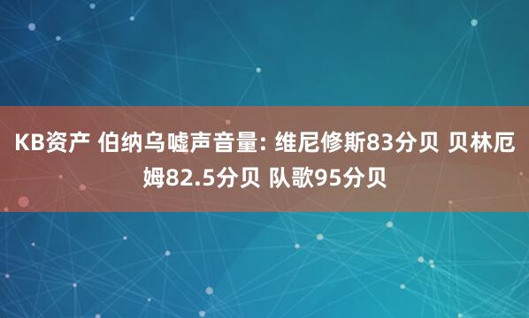 KB资产 伯纳乌嘘声音量: 维尼修斯83分贝 贝林厄姆82.5分贝 队歌95分贝