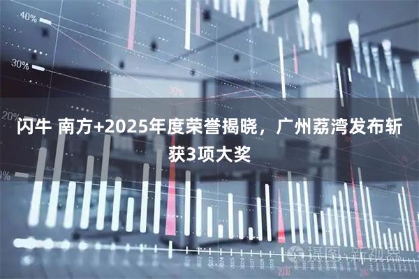 闪牛 南方+2025年度荣誉揭晓，广州荔湾发布斩获3项大奖