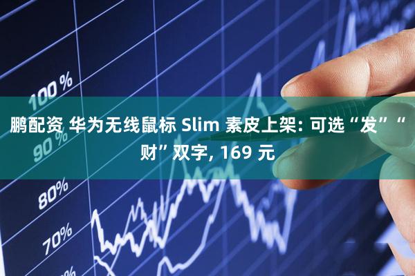 鹏配资 华为无线鼠标 Slim 素皮上架: 可选“发”“财”双字, 169 元