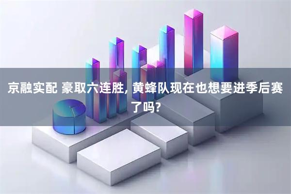 京融实配 豪取六连胜, 黄蜂队现在也想要进季后赛了吗?