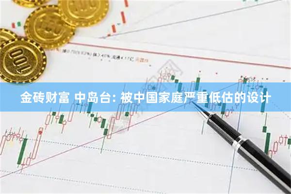 金砖财富 中岛台: 被中国家庭严重低估的设计